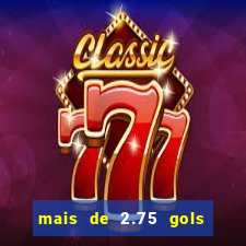 mais de 2.75 gols o que significa
